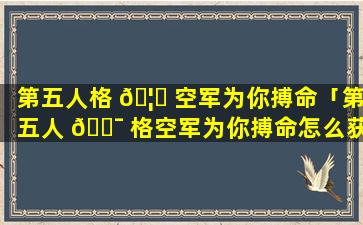 第五人格 🦍 空军为你搏命「第五人 🐯 格空军为你搏命怎么获得」